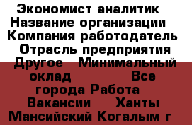 Экономист-аналитик › Название организации ­ Компания-работодатель › Отрасль предприятия ­ Другое › Минимальный оклад ­ 15 500 - Все города Работа » Вакансии   . Ханты-Мансийский,Когалым г.